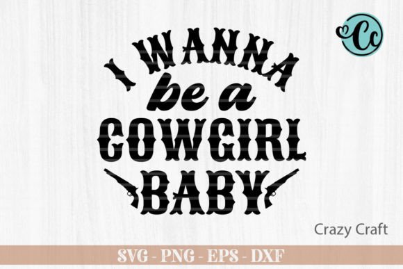 I Wanna Be a Cowgirl Baby: Western SVG Graphics & Crafts